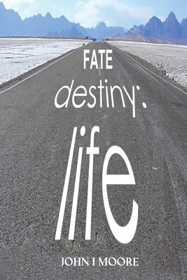 Fate-Destiny-Life by Moore, John I.