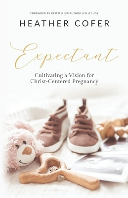 Expectant: Cultivating a Vision for Christ-Centered Pregnancy by Cofer, Heather