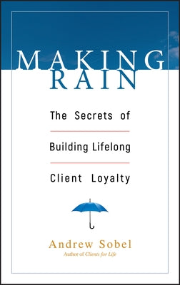 Making Rain: The Secrets of Building Lifelong Client Loyalty by Sobel, Andrew