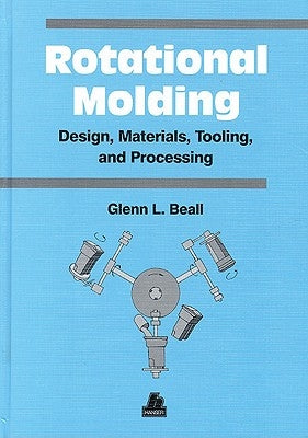 Rotational Molding Design, Materials, Tooling and Processing by Beall, Glenn