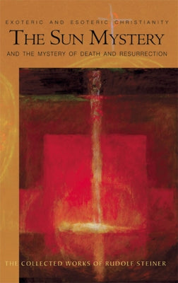 The Sun Mystery and the Mystery of Death and Resurrection: Exoteric and Esoteric Christianity (Cw 211) by Steiner, Rudolf