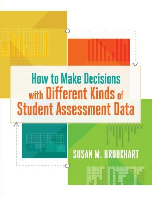 How to Make Decisions with Different Kinds of Student Assessment Data by Brookhart, Susan M.