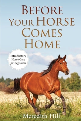 Before Your Horse Comes Home: Introductory Horse Care for Beginners by Hill, Meredith