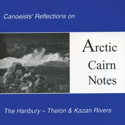 Arctic Cairn Notes: Canoeists' Reflections on the Hanbury-Thelon & Kazan Rivers by Pelly, David F.