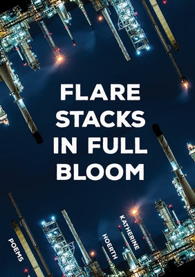 Flare Stacks in Full Bloom: Poems by Hoerth, Katherine