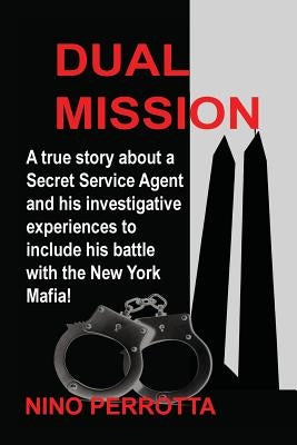 Dual Mission: A true story about a Secret Service Agent and his investigative experiences to include his battle with the New York Ma by Perrotta, Nino