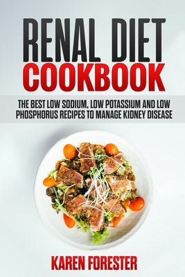 Renal Diet Cookbook: The Best low Sodium, low Potassium and low Phosphorus Recipes to Manage Kidney Disease by Forester, Karen