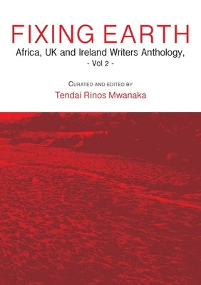 Fixing Earth: Africa, UK and Ireland Writers Anthology Vol. 2 by Mwanaka, Tendai Rinos