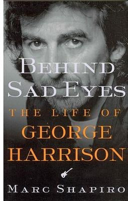 Behind Sad Eyes: The Life of George Harrison by Shapiro, Marc