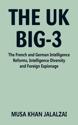 The UK Big-3: The French and German Intelligence Reforms, Intelligence Diversity and Foreign Espionage by Jalalzai, Musa Khan