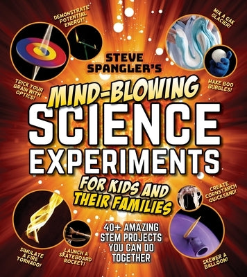 Steve Spangler's Mind-Blowing Science Experiments for Kids and Their Families: 40+ Exciting Stem Projects You Can Do Together by Spangler, Steve