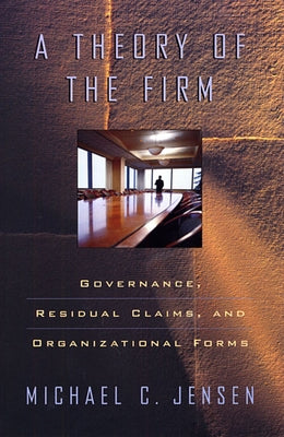 Theory of the Firm: Governance, Residual Claims, and Organizational Forms by Jensen, Michael C.