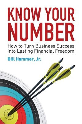 Know Your Number: How to Turn Business Success into Lasting Financial Freedom by Hammer, Bill, Jr.