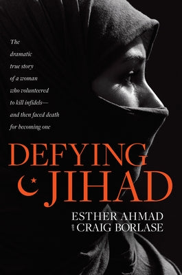 Defying Jihad: The Dramatic True Story of a Woman Who Volunteered to Kill Infidels--And Then Faced Death for Becoming One by Ahmad, Esther