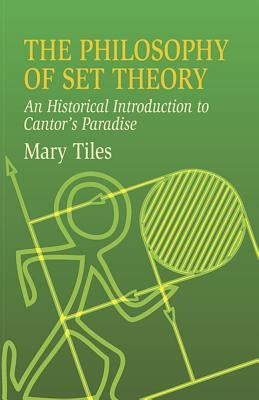 The Philosophy of Set Theory: An Historical Introduction to Cantor's Paradise by Tiles, Mary