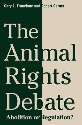 The Animal Rights Debate: Abolition or Regulation? by Francione, Gary