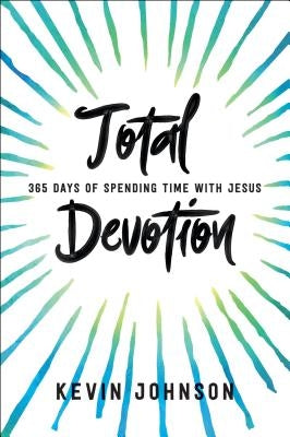 Total Devotion: 365 Days of Spending Time with Jesus by Johnson, Kevin