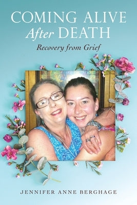Coming Alive After Death: Recovery from Grief by Berghage, Jennifer Anne