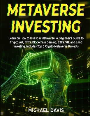 Metaverse Investing: Learn on How to Invest in Metaverse. A Beginner's Guide to Crypto Art, NFTs, Blockchain Gaming, ETFs, VR, and Land Inv by Davis, Michael