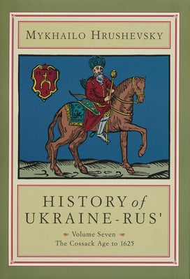 History of Ukraine-Rus': Volume 7. the Cossack Age to 1625 by Hrushevsky, Mykhailo