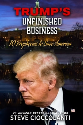 Trump's Unfinished Business: 10 Prophecies to Save America by Cioccolanti, Steve