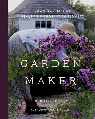 Garden Maker: Growing a Life of Beauty and Wonder with Flowers by Purifoy, Christie