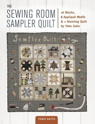 The Sewing Room Sampler Quilt: 16 Blocks, 8 Applique Motifs & 1 Stunning Quilt by Yoko Saito by Saito, Yoko