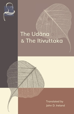 The Udana & The Itivuttaka: Inspired Utterances of the Buddha & The Buddha's Sayings by Ireland, John