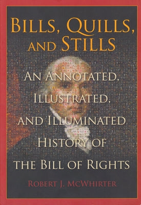 Bills, Quills, and Stills: An Annotated, Illustrated, and Illuminated History of the Bill of Rights by McWhirter, Robert