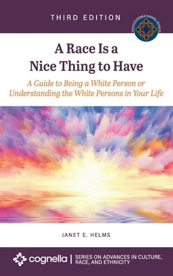Race Is a Nice Thing to Have: A Guide to Being a White Person or Understanding the White Persons in Your Life by Helms, Janet E.