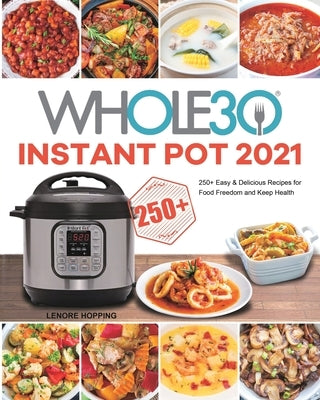 The Whole30 Instant Pot 2021: 250+ Easy & Delicious Recipes for Food Freedom and Keep Health by Hopping, Lenore