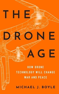 The Drone Age: How Drone Technology Will Change War and Peace by Boyle, Michael J.
