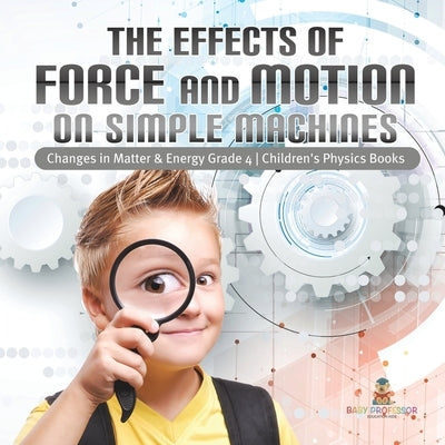 The Effects of Force and Motion on Simple Machines Changes in Matter & Energy Grade 4 Children's Physics Books by Baby Professor