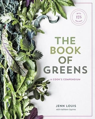 The Book of Greens: A Cook's Compendium of 40 Varieties, from Arugula to Watercress, with More Than 175 Recipes [A Cookbook] by Louis, Jenn