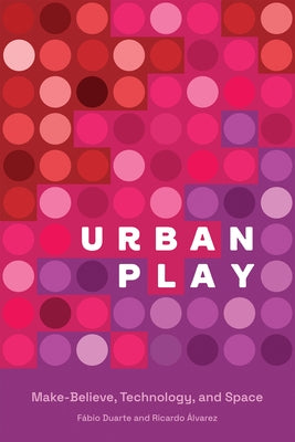 Urban Play: Make-Believe, Technology, and Space by Duarte, Fabio