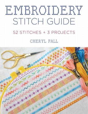 Embroidery Stitch Guide: 52 Stitches + 3 Projects by Fall, Cheryl