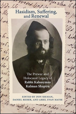 Hasidism, Suffering, and Renewal: The Prewar and Holocaust Legacy of Rabbi Kalonymus Kalman Shapira by Seeman, Don