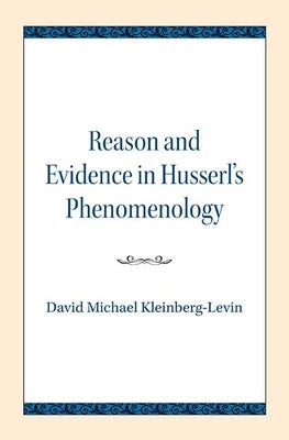 Reason and Evidence in Husserl's Phenomenology by Kleinberg-Levin, David Michael