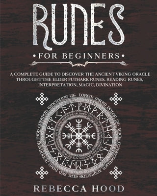 Runes for Beginners: A Complete Guide to Discover the Ancient Viking Oracle throught the Elder Futhark Runes. Reading Runes, Magic, Divinat by Hood, Rebecca