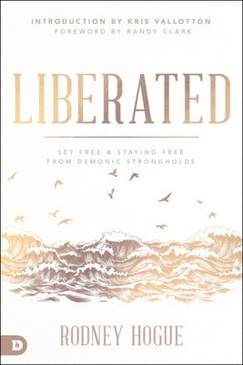 Liberated: Set Free and Staying Free from Demonic Strongholds by Hogue, Rodney