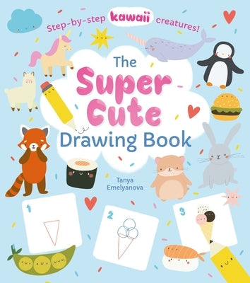 The Super Cute Drawing Book: Step-By-Step Kawaii Creatures! by Potter, William