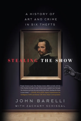 Stealing the Show: A History of Art and Crime in Six Thefts by Barelli, John