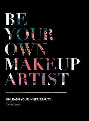 Be Your Own Makeup Artist: Unleash Your Inner Beauty by Setareh, Natalie