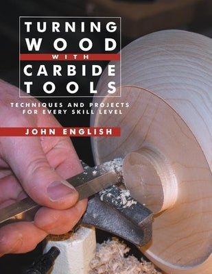 Turning Wood with Carbide Tools: Techniques and Projects for Every Skill Level by English, John
