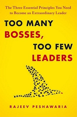 Too Many Bosses, Too Few Leaders: The Three Essential Principles You Need to Become an Extraordinary Leader by Peshawaria, Rajeev