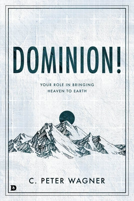 Dominion!: Your Role in Bringing Heaven to Earth by Wagner, C. Peter