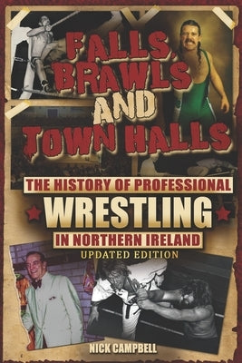 Falls, Brawls and Town Halls: The History of Professional Wrestling in Northern Ireland by Campbell, Nick