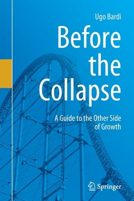 Before the Collapse: A Guide to the Other Side of Growth by Bardi, Ugo