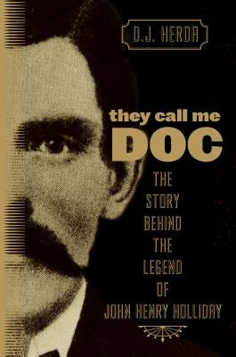 They Call Me Doc: The Story Behind The Legend Of John Henry Holliday by Herda, D. J.