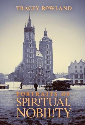 Portraits of Spiritual Nobility: Chivalry, Christendom, and Catholic Culture by Rowland, Tracey